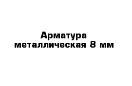 Арматура металлическая 8 мм